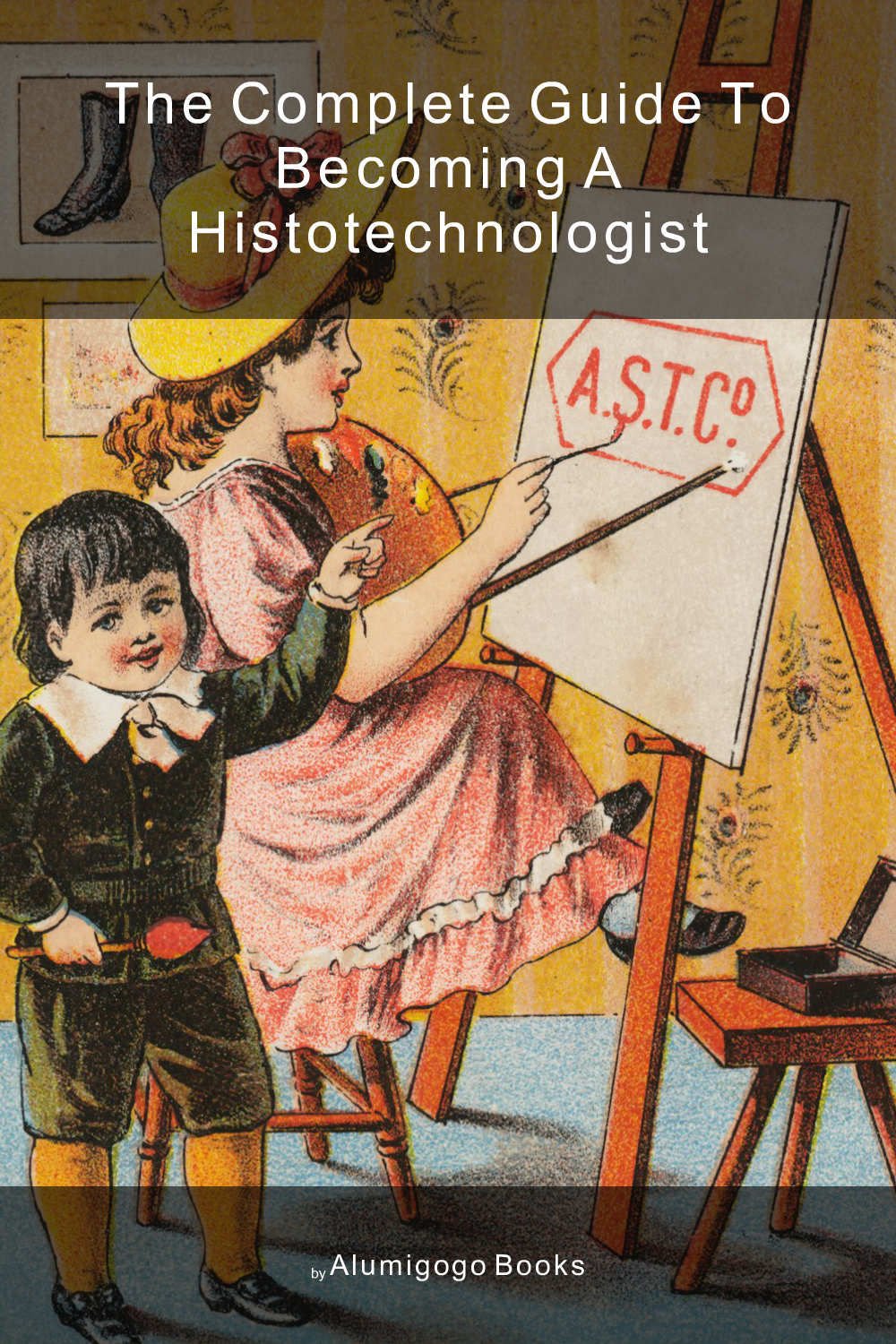 Cover of The Complete Guide to Becoming A Histotechnologist