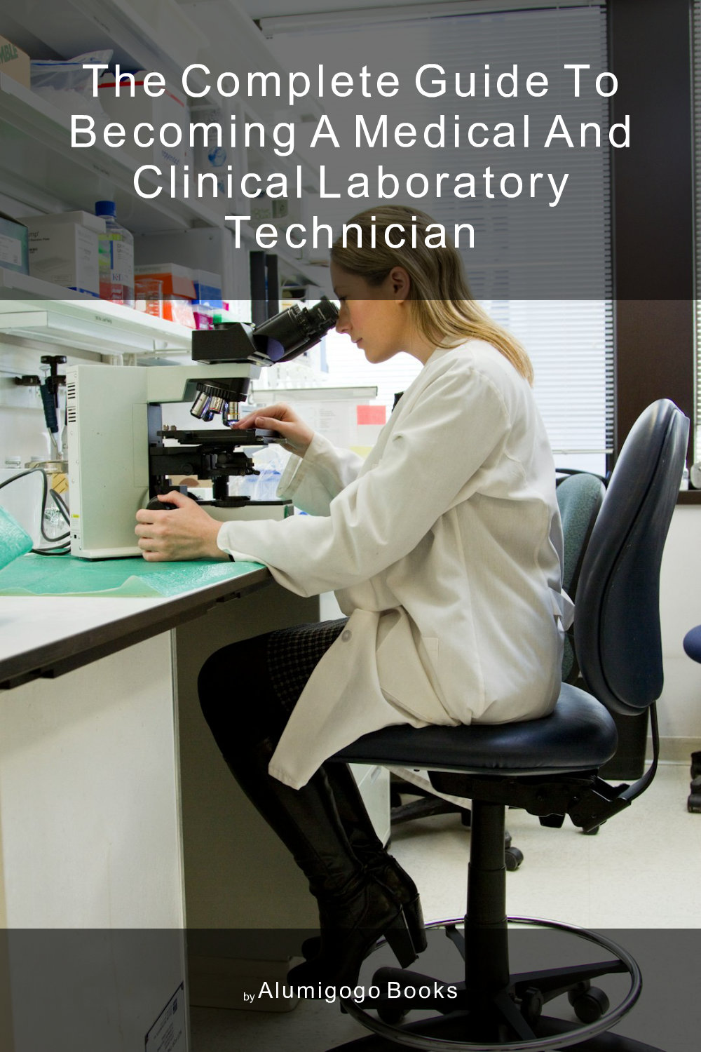 Cover of The Complete Guide to Becoming A Medical and Clinical Laboratory Technician