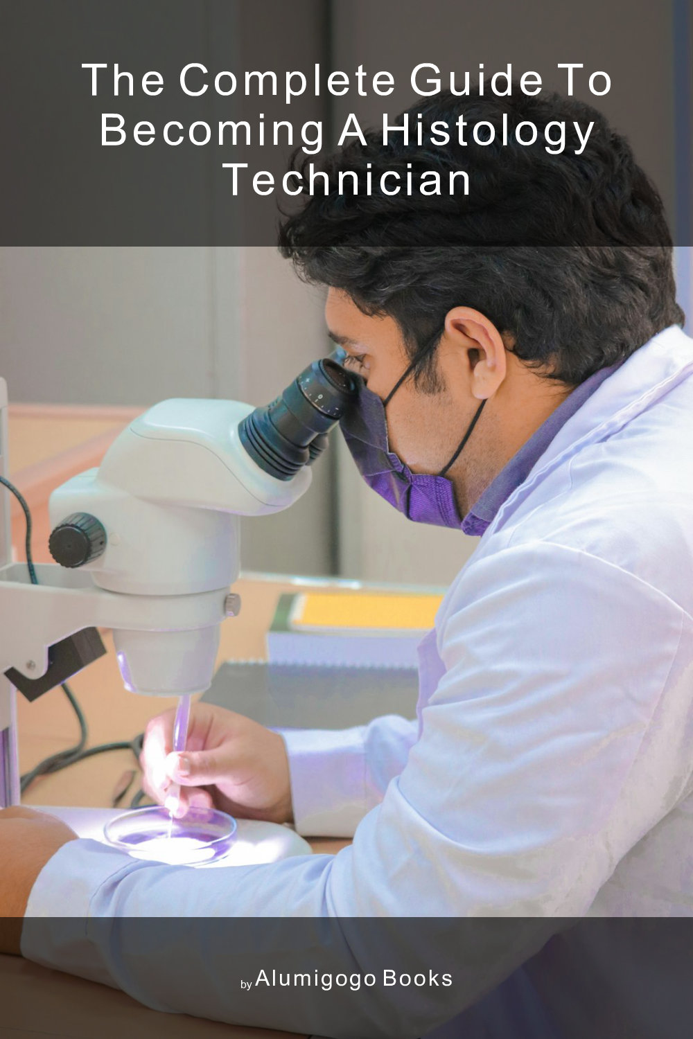 Cover of The Complete Guide to Becoming A Histology Technician