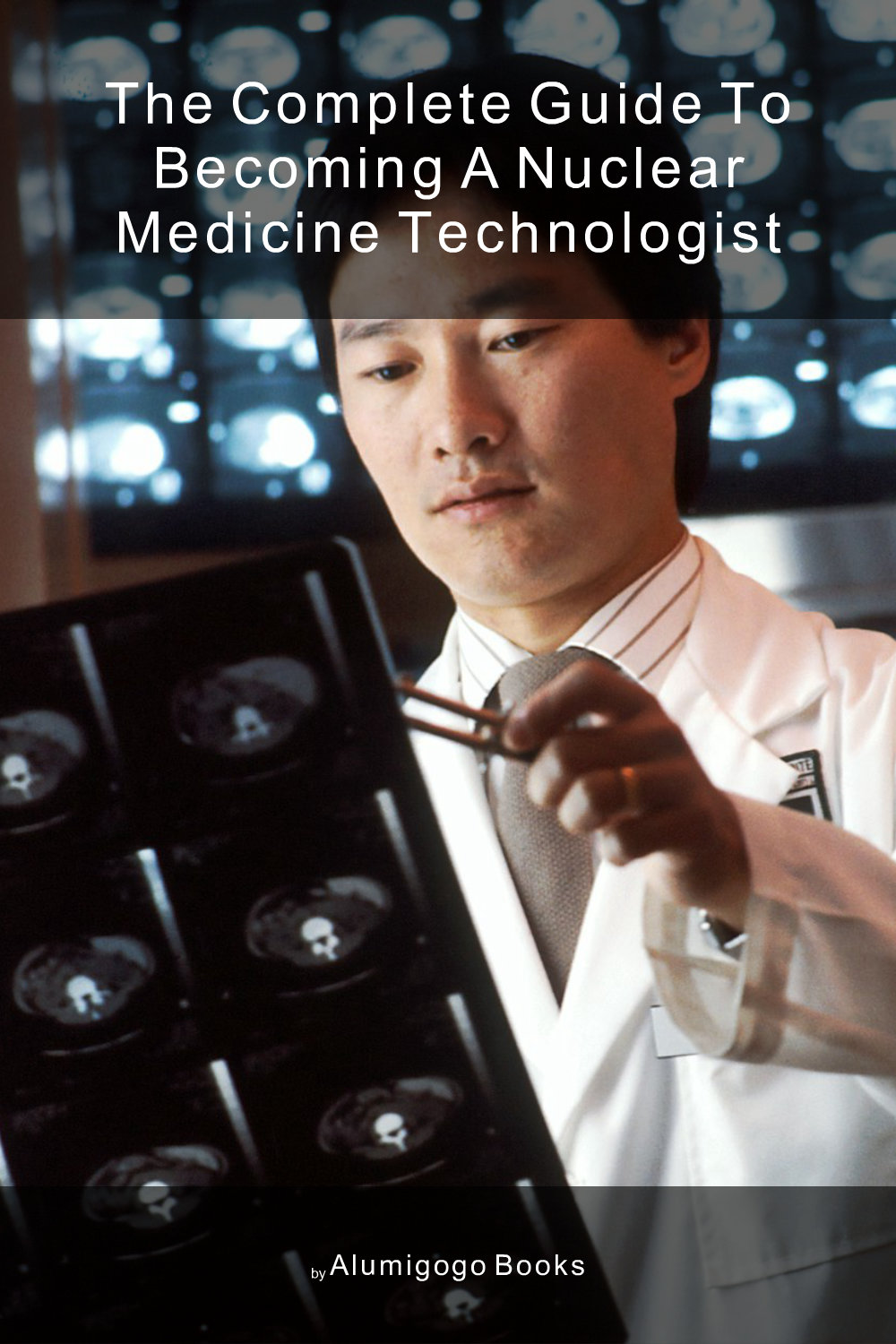 Cover of The Complete Guide to Becoming A Nuclear Medicine Technologist