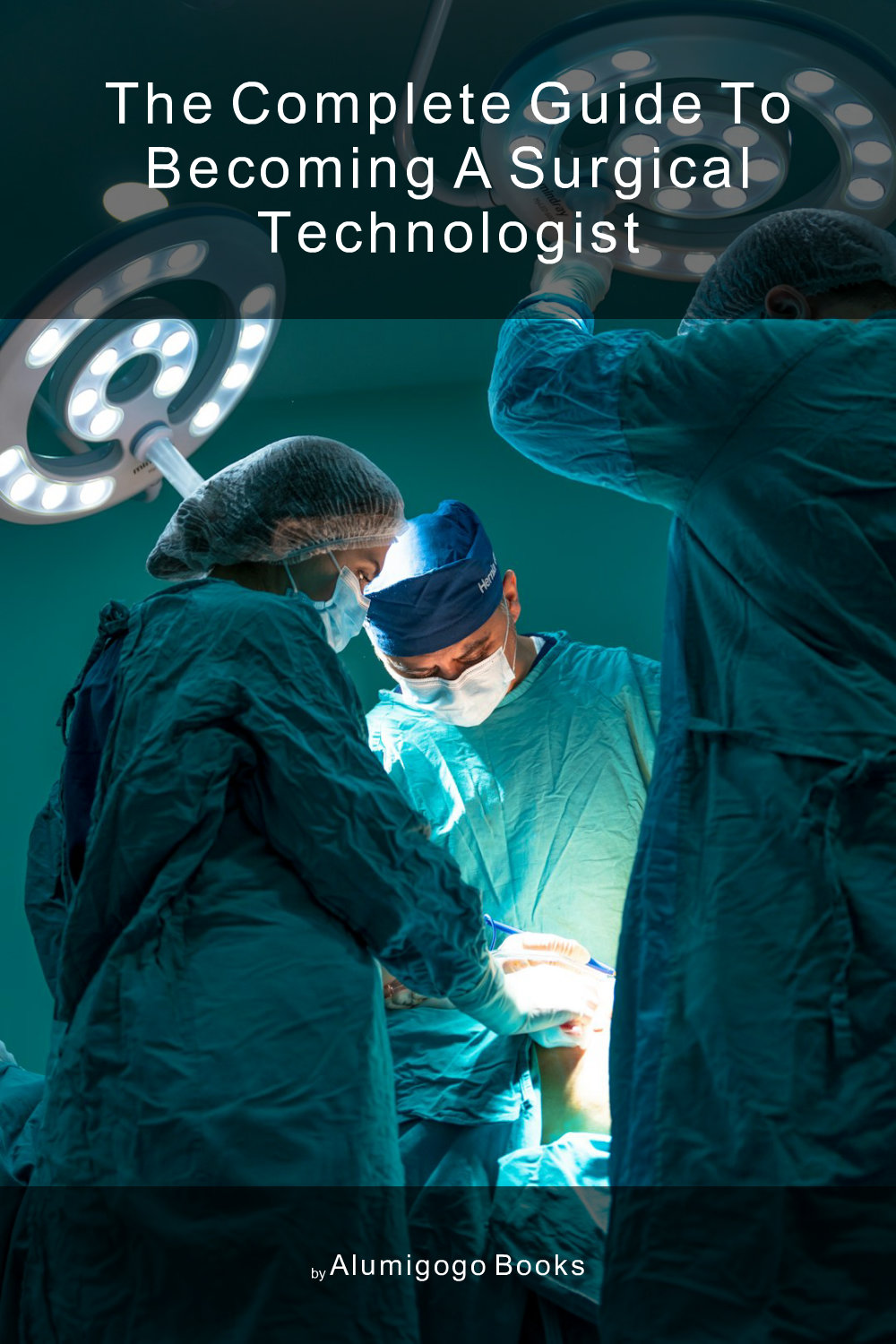 Cover of The Complete Guide to Becoming A Surgical Technologist