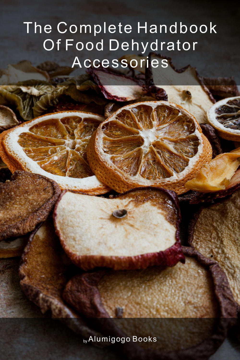 Cover of The Complete Handbook of Food Dehydrator Accessories
