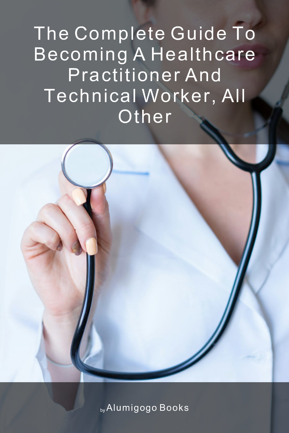 Cover of The Complete Guide to Becoming A Healthcare Practitioner and Technical Worker, All Other