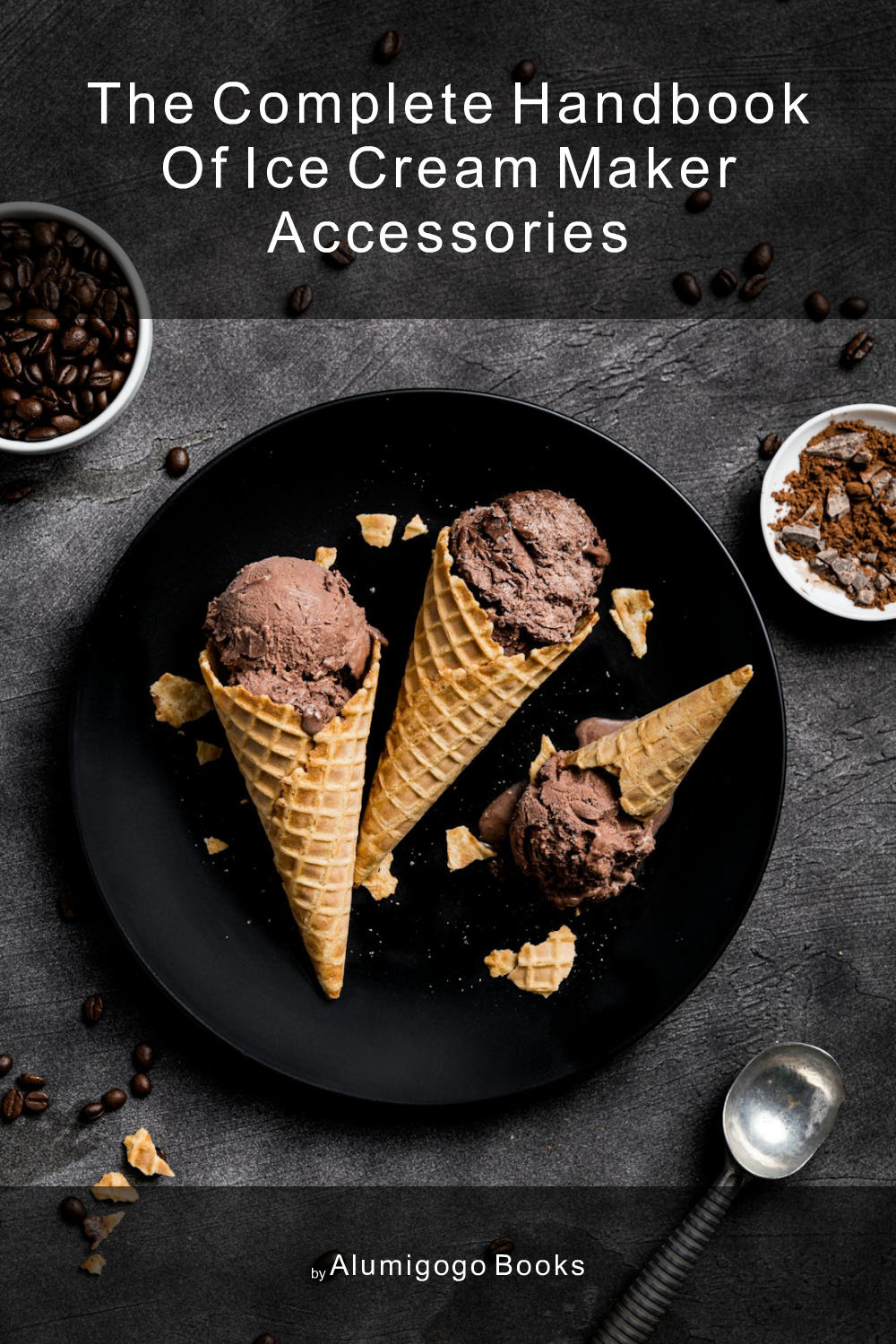 Cover of The Complete Handbook of Ice Cream Maker Accessories