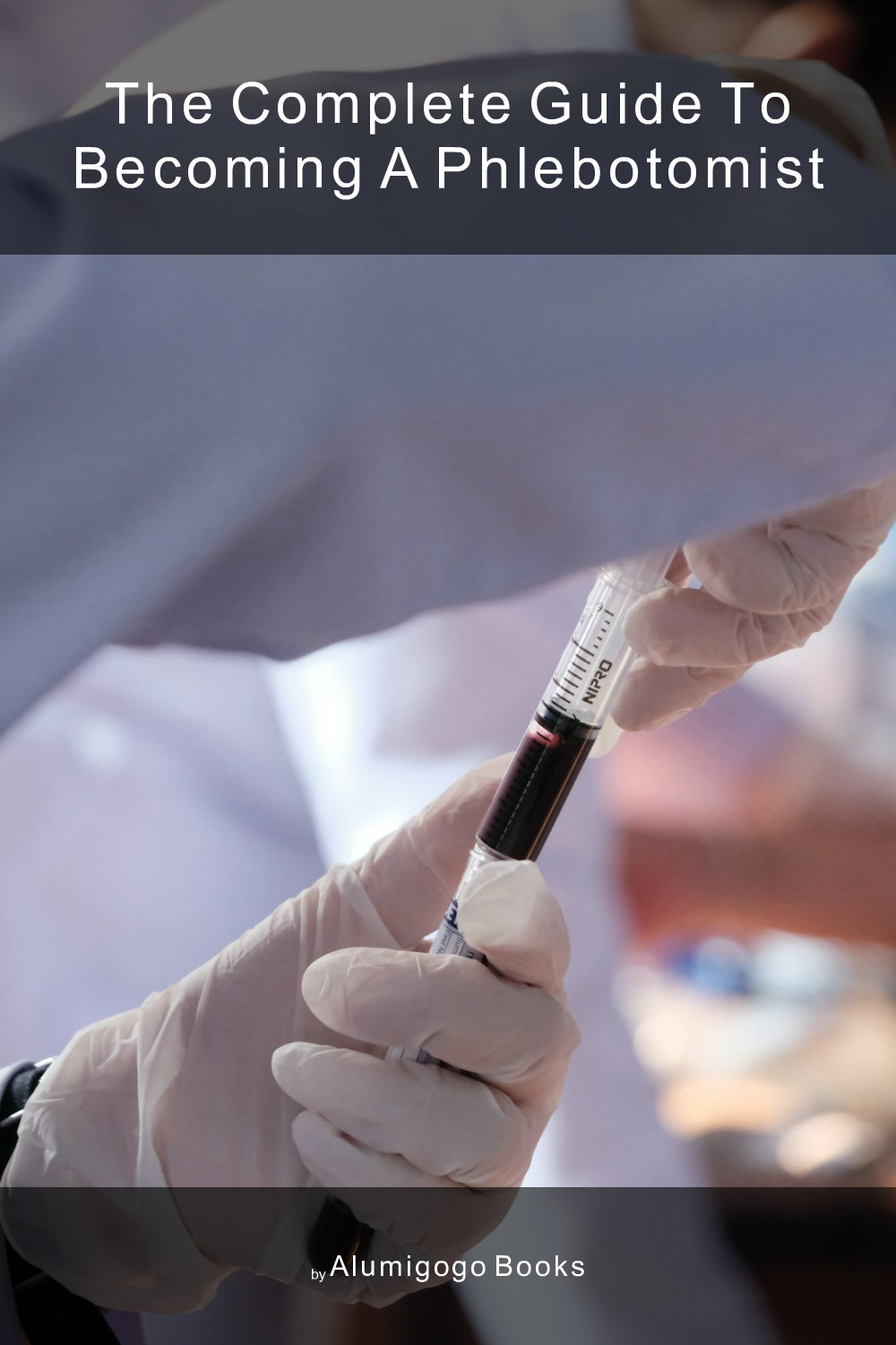 Cover of The Complete Guide to Becoming A Phlebotomist