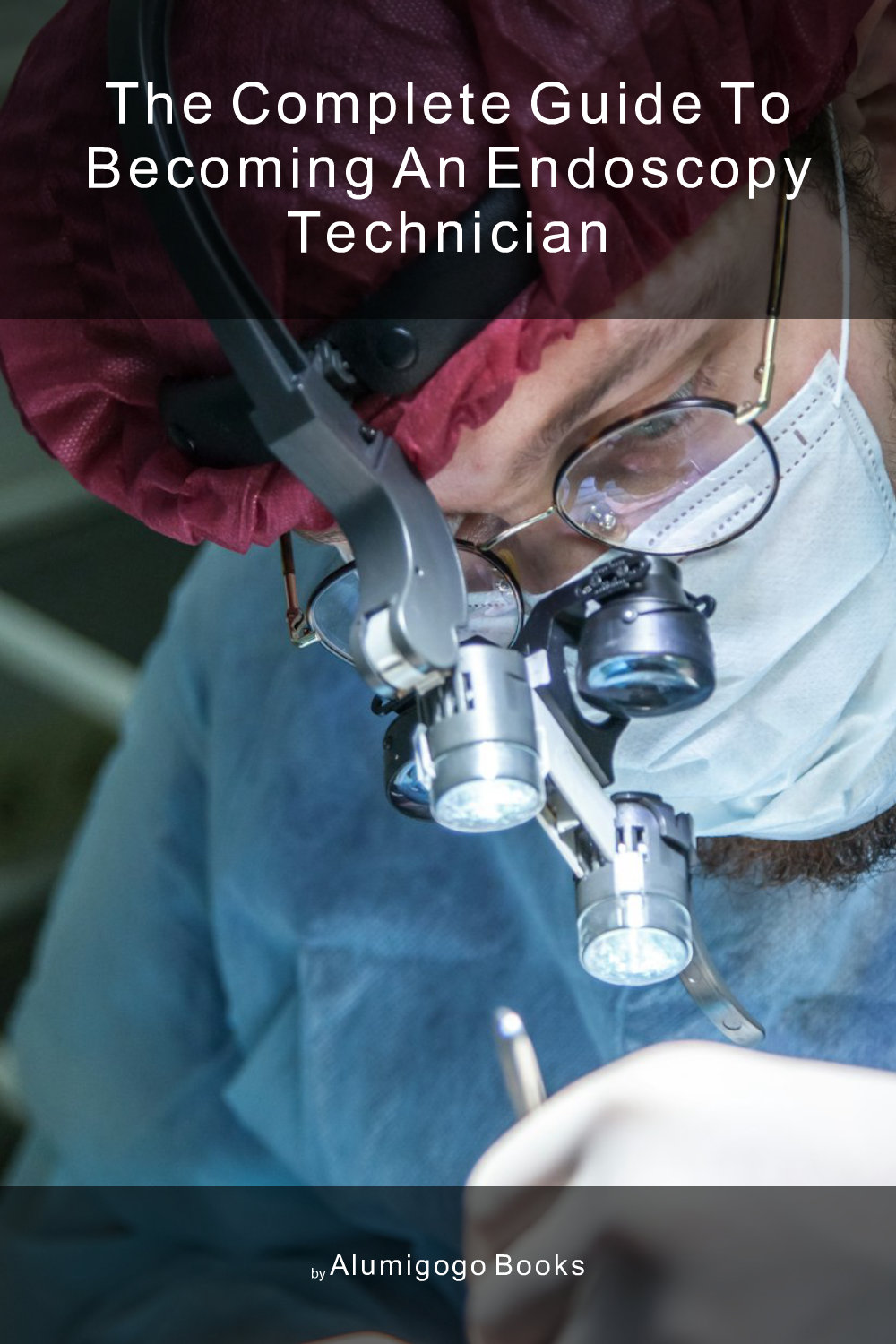 Cover of The Complete Guide to Becoming An Endoscopy Technician