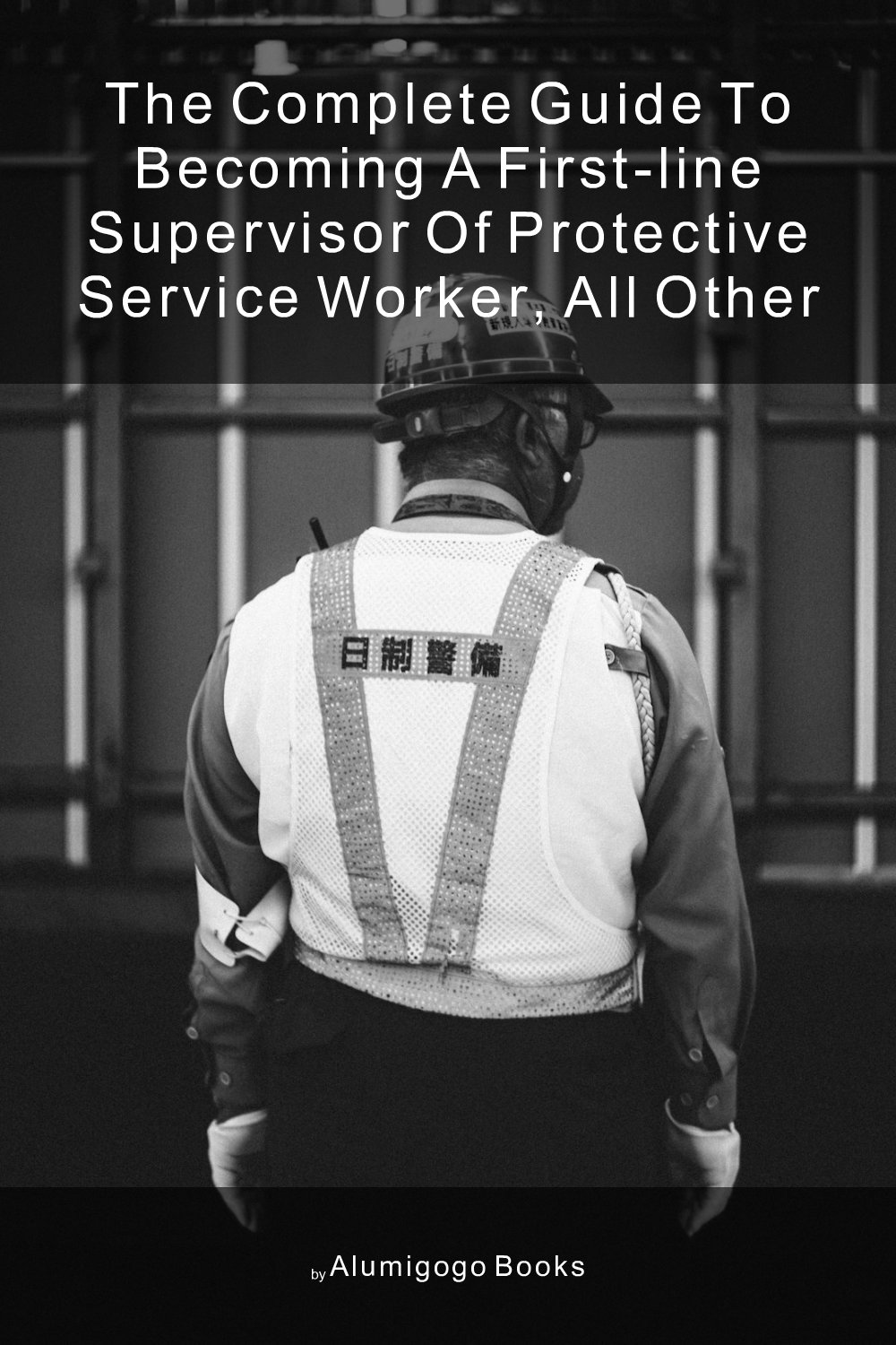 Cover of The Complete Guide to Becoming A First-Line Supervisor of Protective Service Worker, All Other