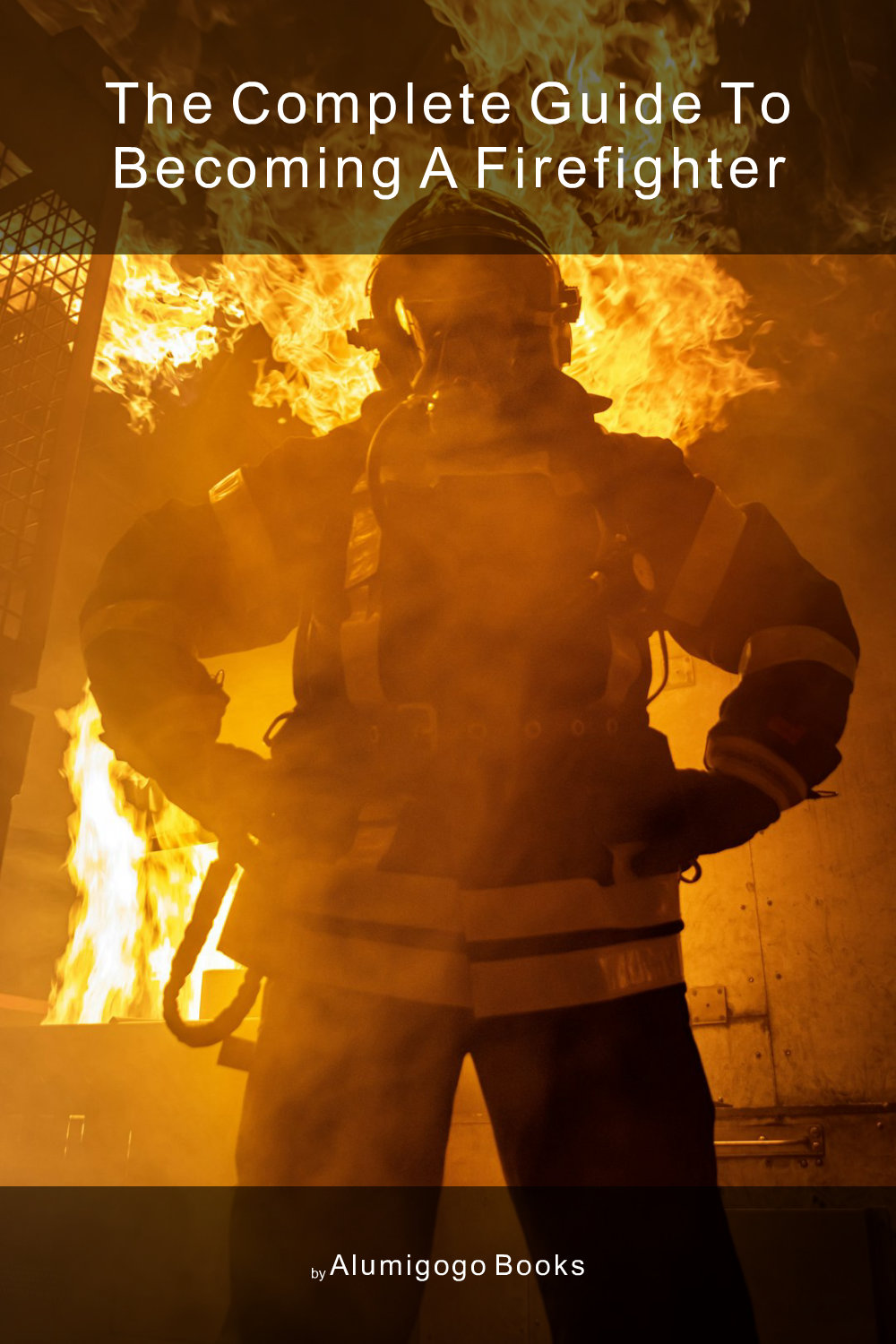Cover of The Complete Guide to Becoming A Firefighter