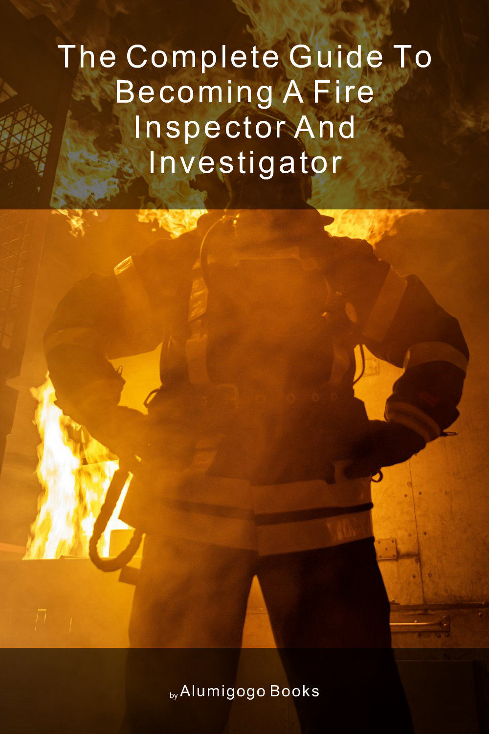 Cover of The Complete Guide to Becoming A Fire Inspector and Investigator