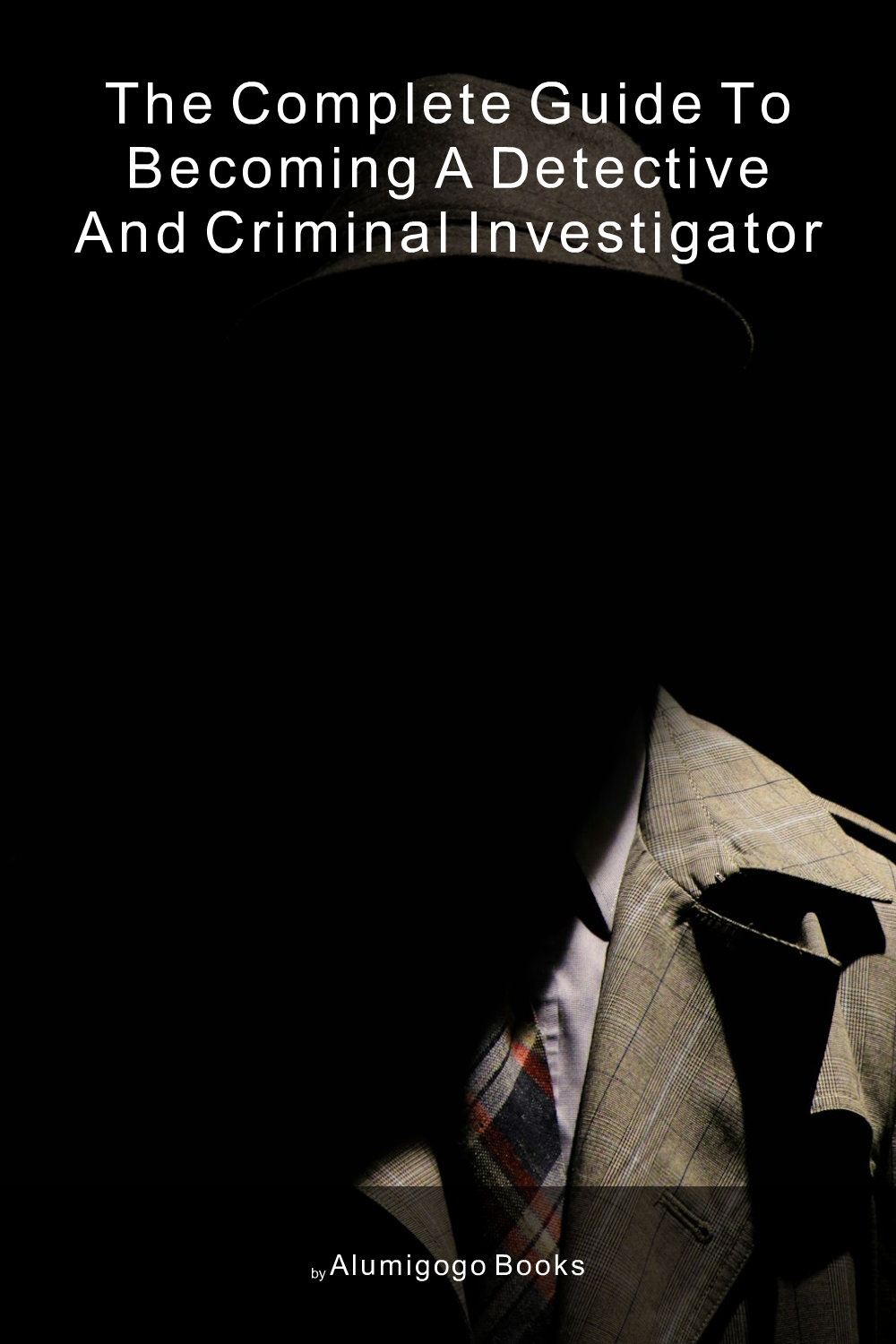 Cover of The Complete Guide to Becoming A Detective and Criminal Investigator