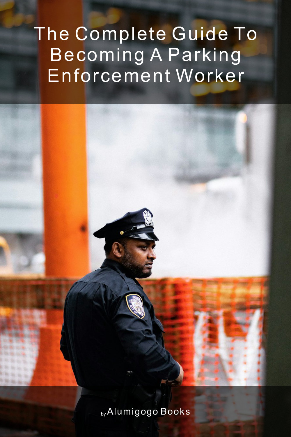 Cover of The Complete Guide to Becoming A Parking Enforcement Worker