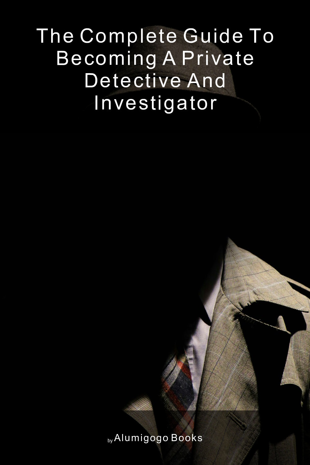 Cover of The Complete Guide to Becoming A Private Detective and Investigator