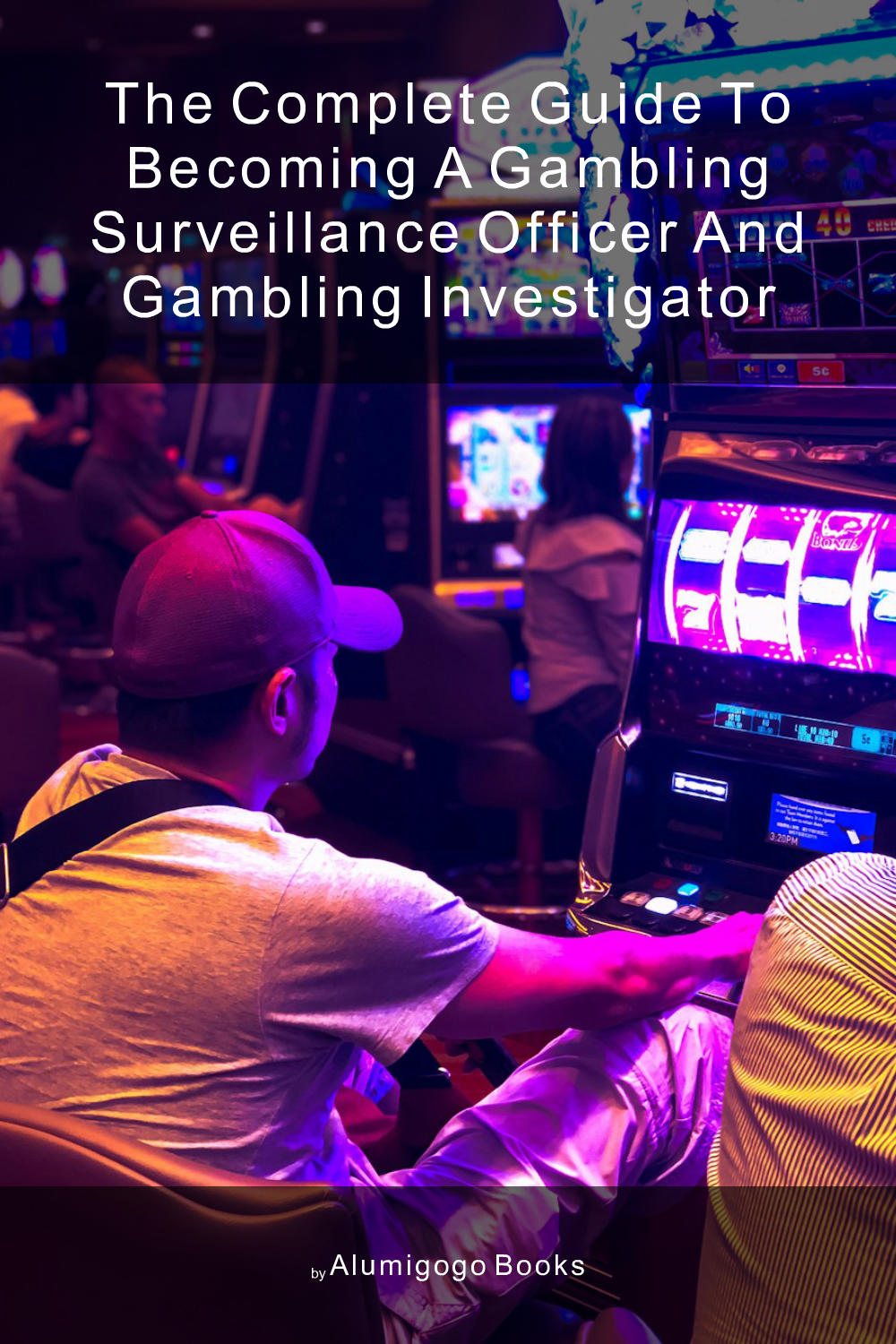 Cover of The Complete Guide to Becoming A Gambling Surveillance Officer and Gambling Investigator
