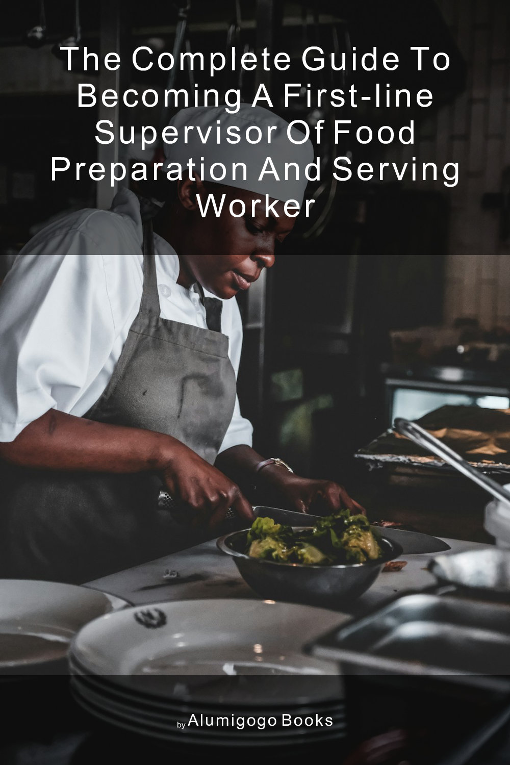Cover of The Complete Guide to Becoming A First-Line Supervisor of Food Preparation and Serving Worker