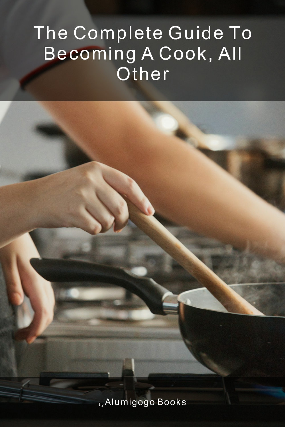 Cover of The Complete Guide to Becoming A Cook, All Other
