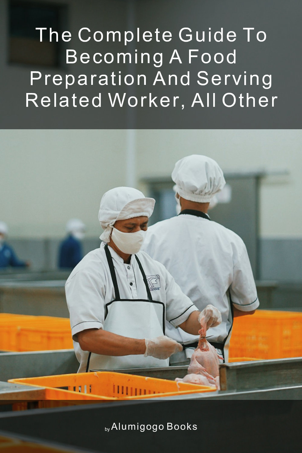 Cover of The Complete Guide to Becoming A Food Preparation and Serving Related Worker, All Other