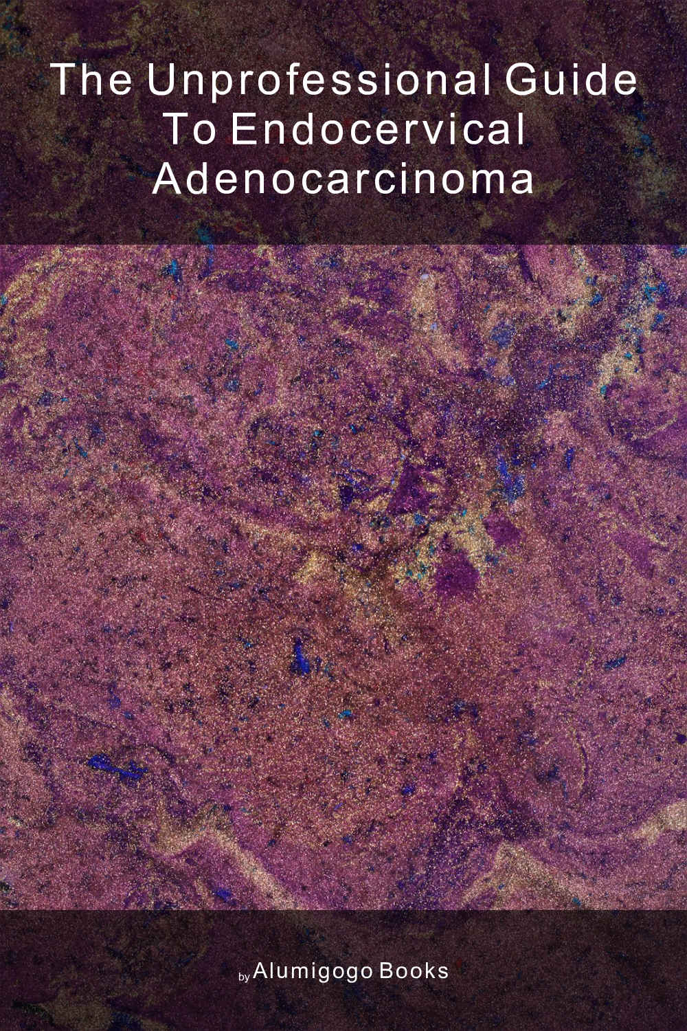 Cover of The Unprofessional Guide to endocervical adenocarcinoma