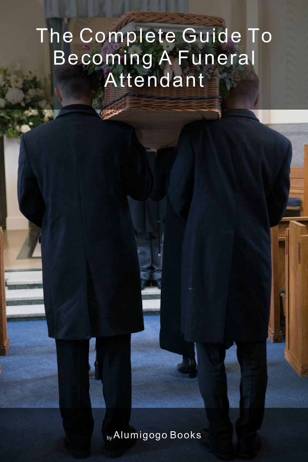 Cover of The Complete Guide to Becoming A Funeral Attendant