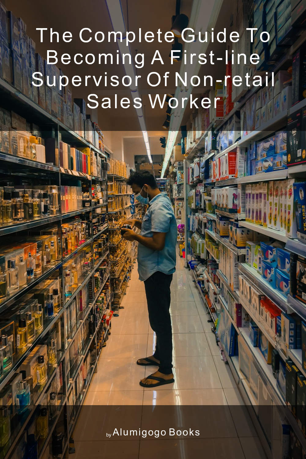Cover of The Complete Guide to Becoming A First-Line Supervisor of Non-Retail Sales Worker