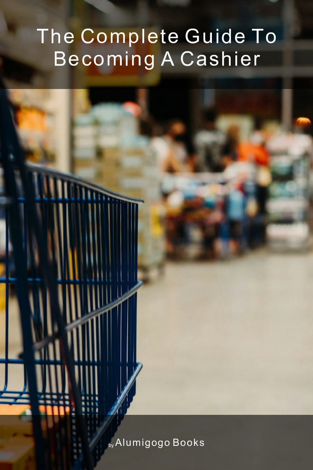 Cover of The Complete Guide to Becoming A Cashier