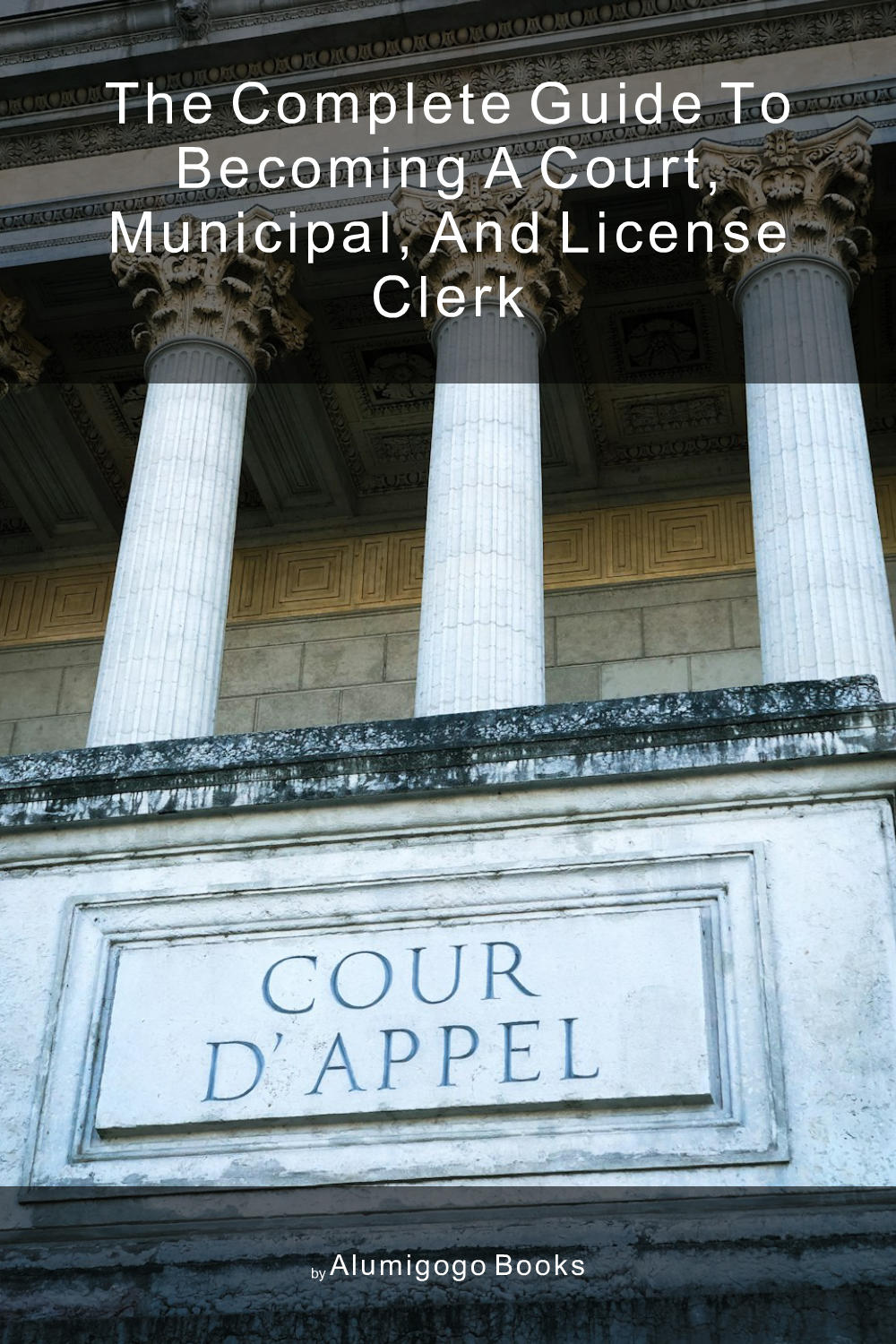 Cover of The Complete Guide to Becoming A Court, Municipal, and License Clerk