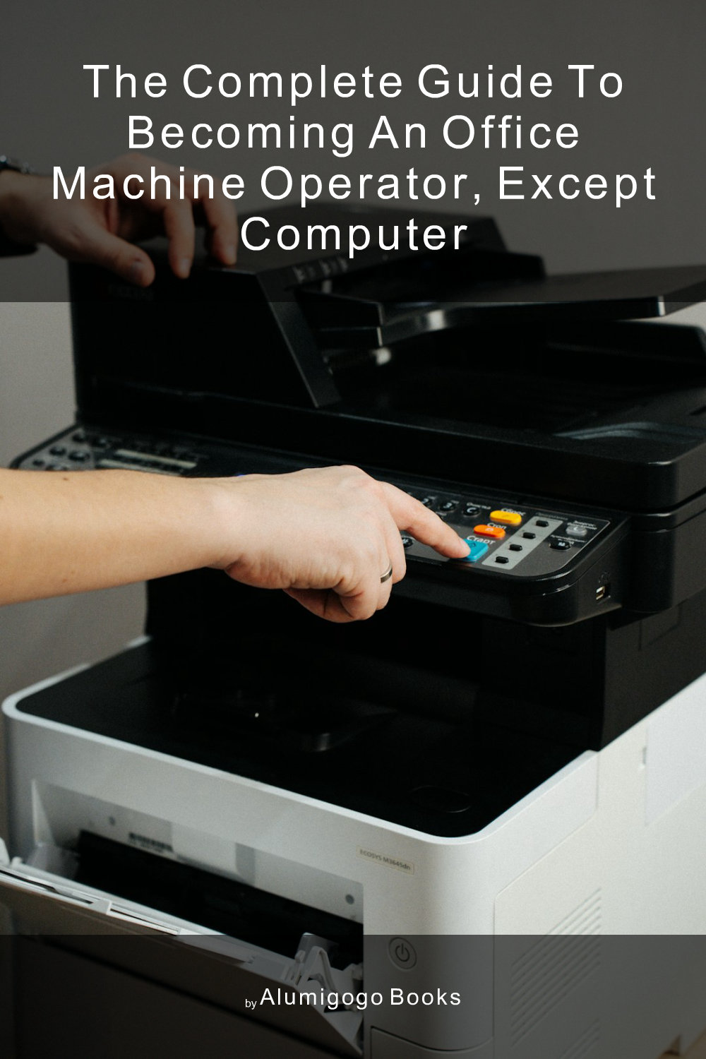 Cover of The Complete Guide to Becoming An Office Machine Operator, Except Computer