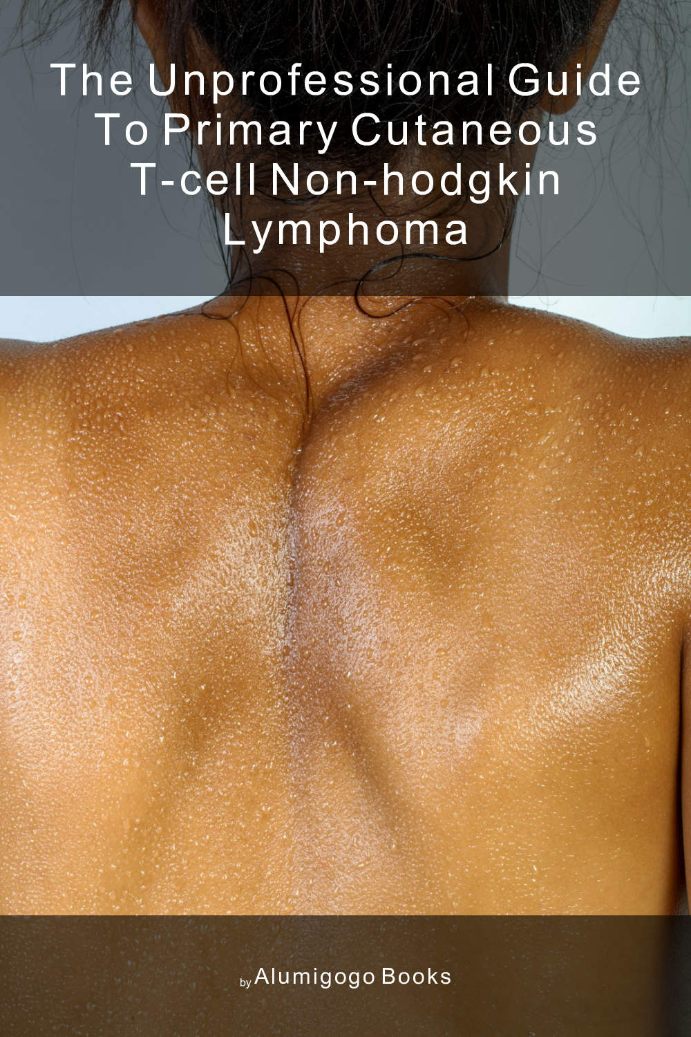 Cover of The Unprofessional Guide to primary cutaneous T-cell non-Hodgkin lymphoma