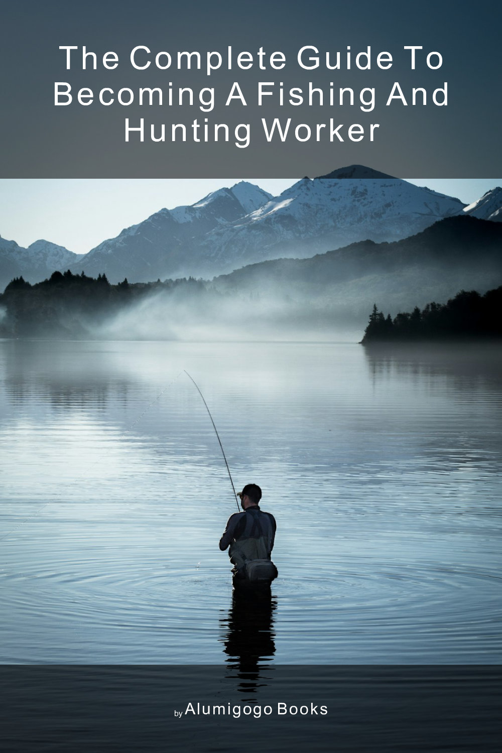 Cover of The Complete Guide to Becoming A Fishing and Hunting Worker