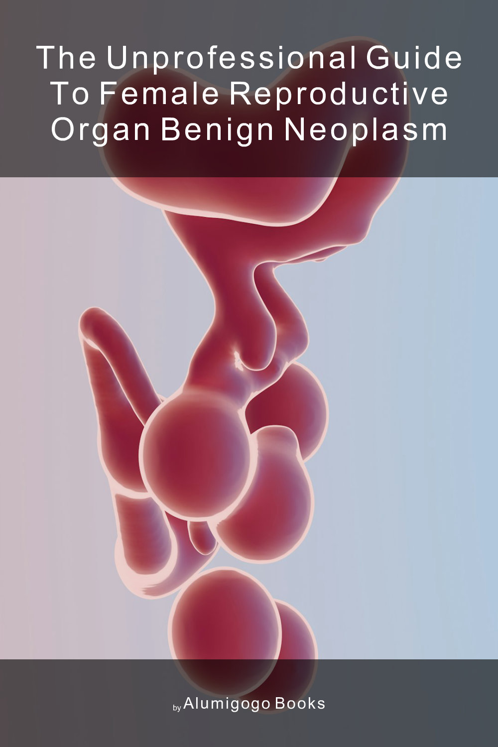 Cover of The Unprofessional Guide to female reproductive organ benign neoplasm