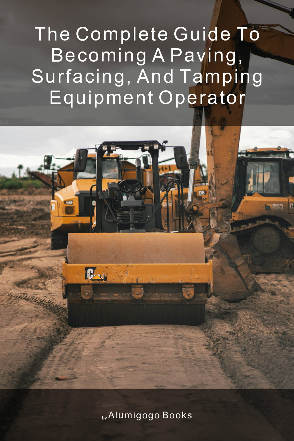 Cover of The Complete Guide to Becoming A Paving, Surfacing, and Tamping Equipment Operator