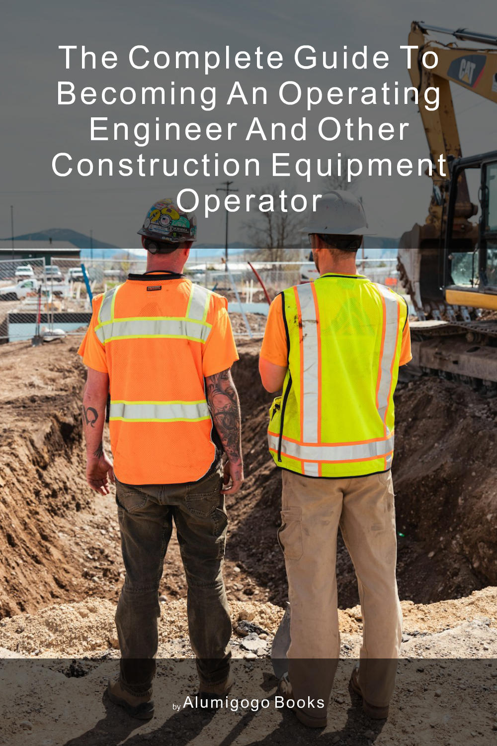 Cover of The Complete Guide to Becoming An Operating Engineer and Other Construction Equipment Operator