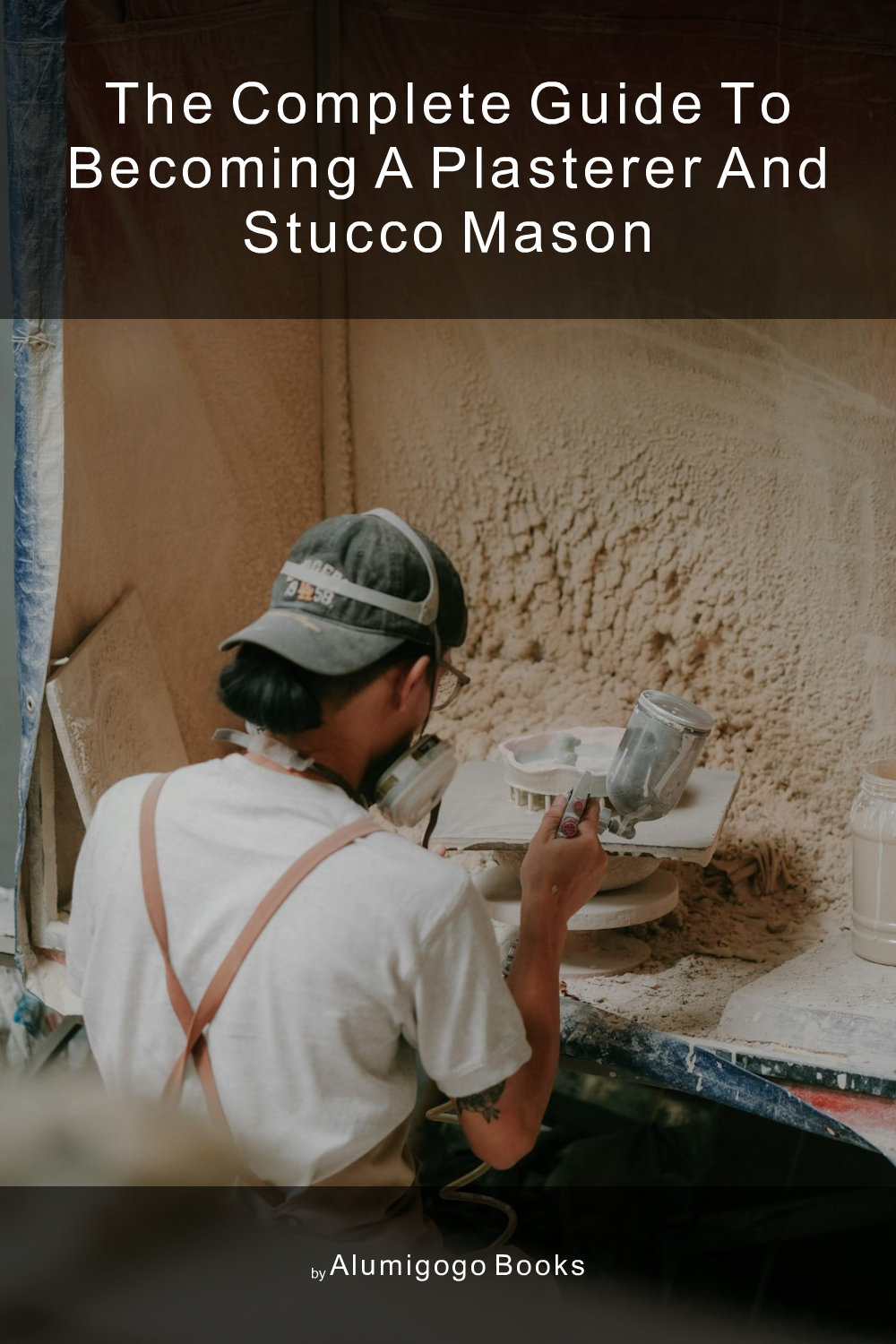 Cover of The Complete Guide to Becoming A Plasterer and Stucco Mason