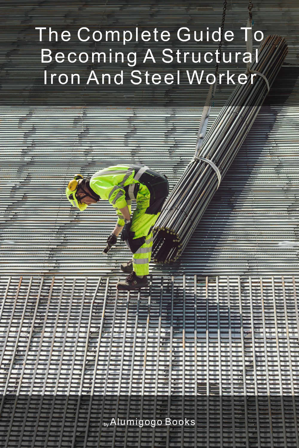 Cover of The Complete Guide to Becoming A Structural Iron and Steel Worker