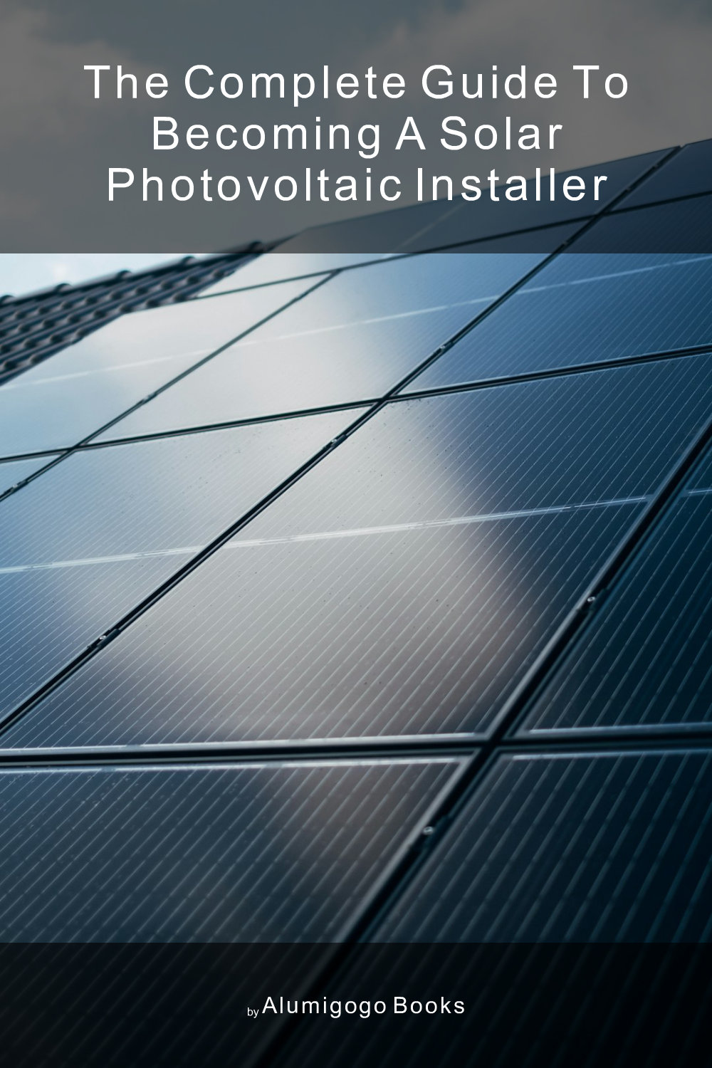 Cover of The Complete Guide to Becoming A Solar Photovoltaic Installer