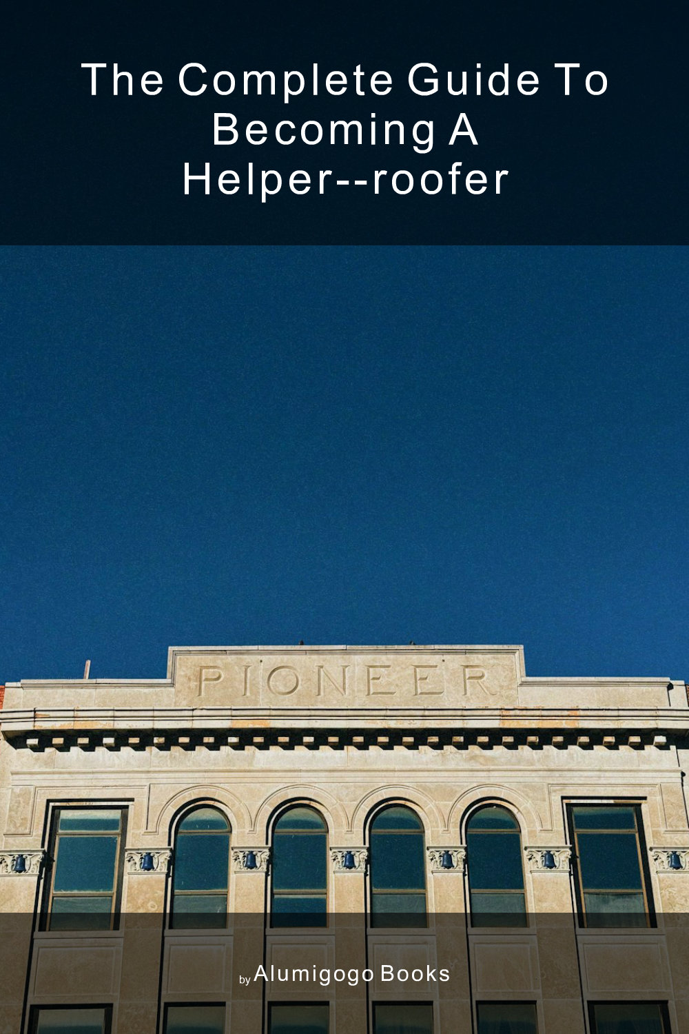 Cover of The Complete Guide to Becoming A Helper--Roofer