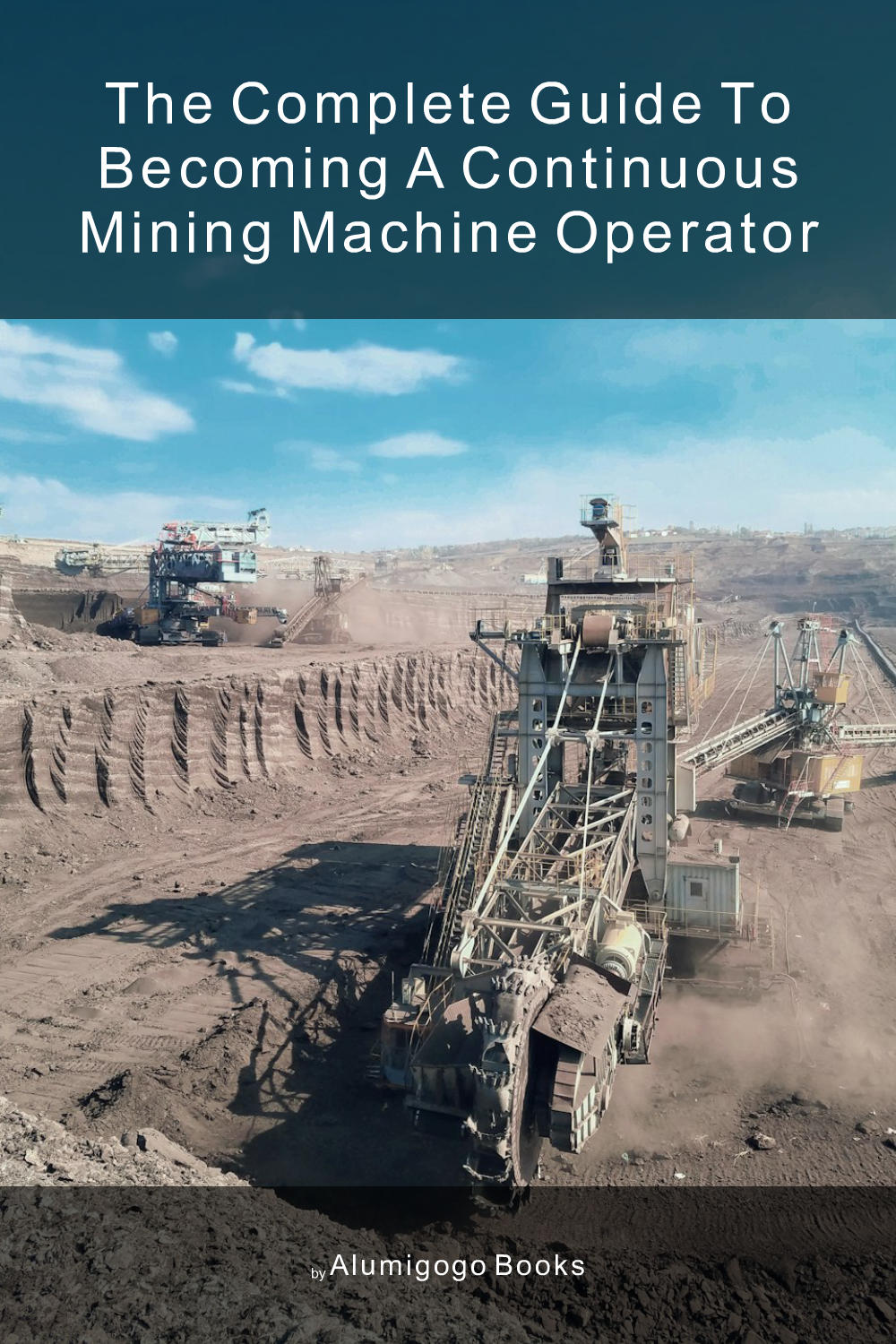 Cover of The Complete Guide to Becoming A Continuous Mining Machine Operator