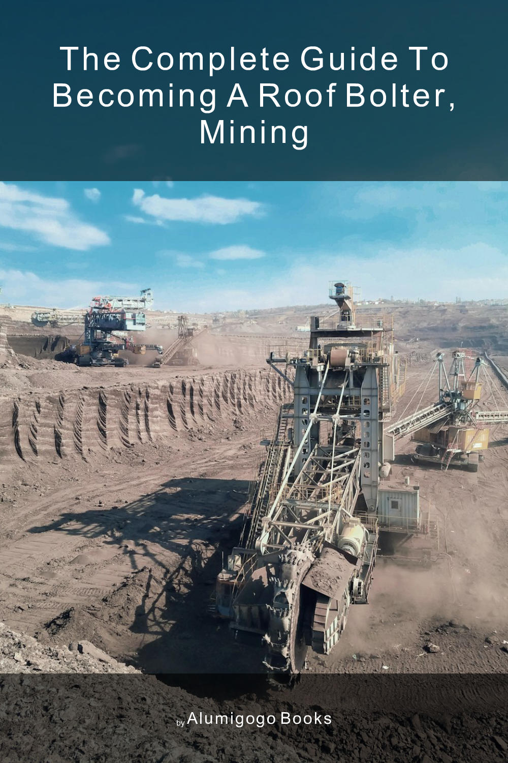 Cover of The Complete Guide to Becoming A Roof Bolter, Mining
