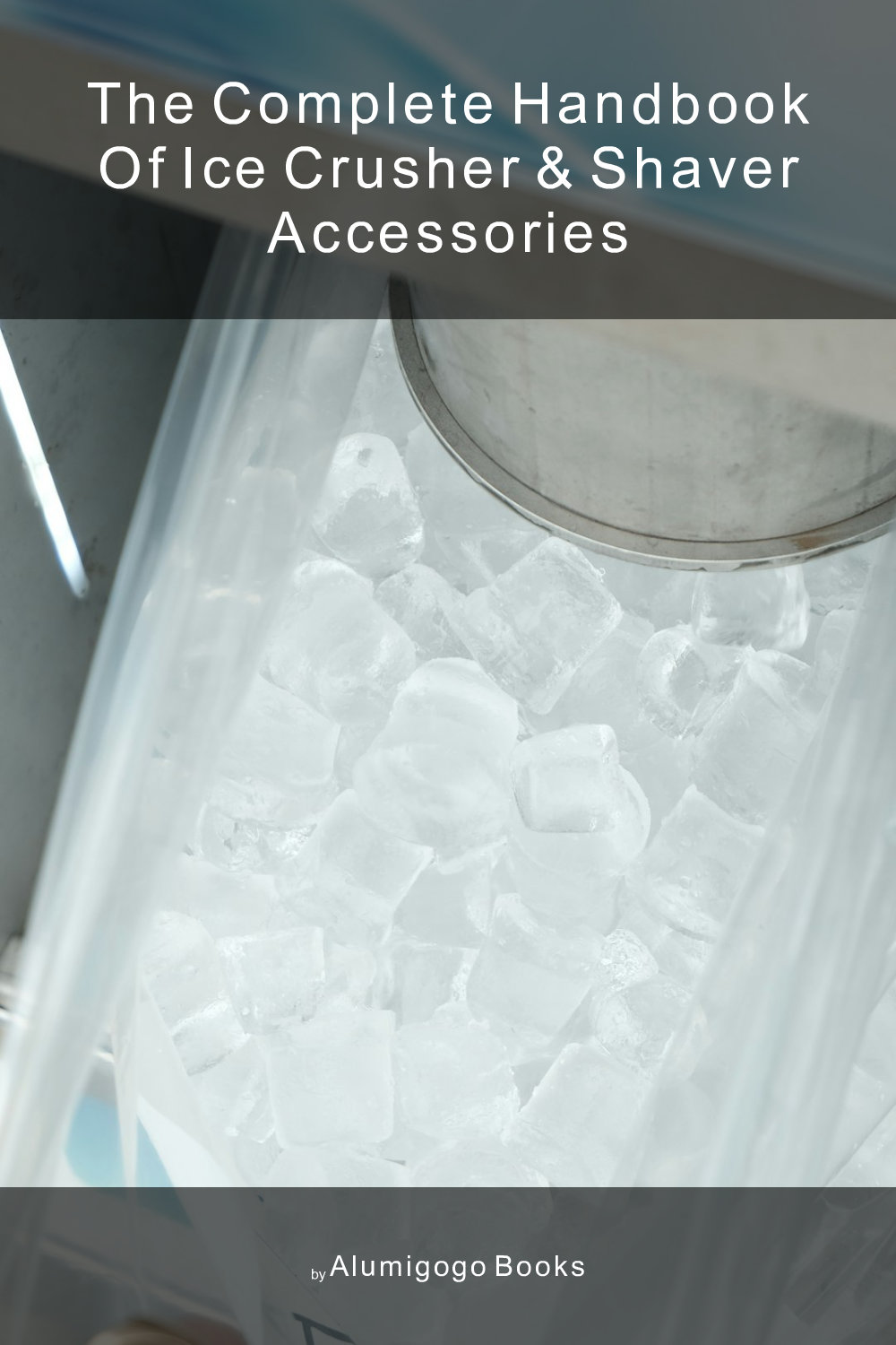 Cover of The Complete Handbook of Ice Crusher & Shaver Accessories