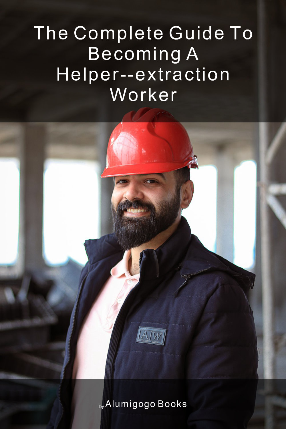 Cover of The Complete Guide to Becoming A Helper--Extraction Worker