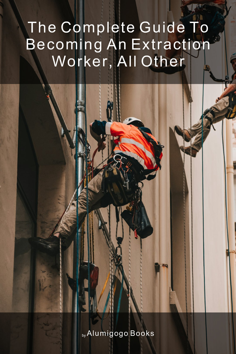 Cover of The Complete Guide to Becoming An Extraction Worker, All Other