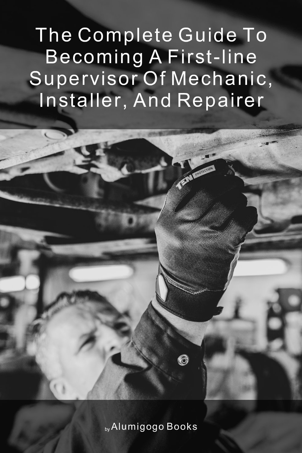 Cover of The Complete Guide to Becoming A First-Line Supervisor of Mechanic, Installer, and Repairer