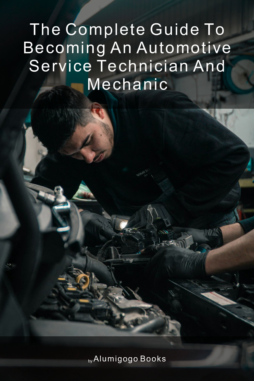 Cover of The Complete Guide to Becoming An Automotive Service Technician and Mechanic