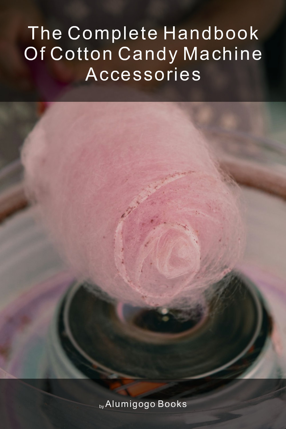 Cover of The Complete Handbook of Cotton Candy Machine Accessories