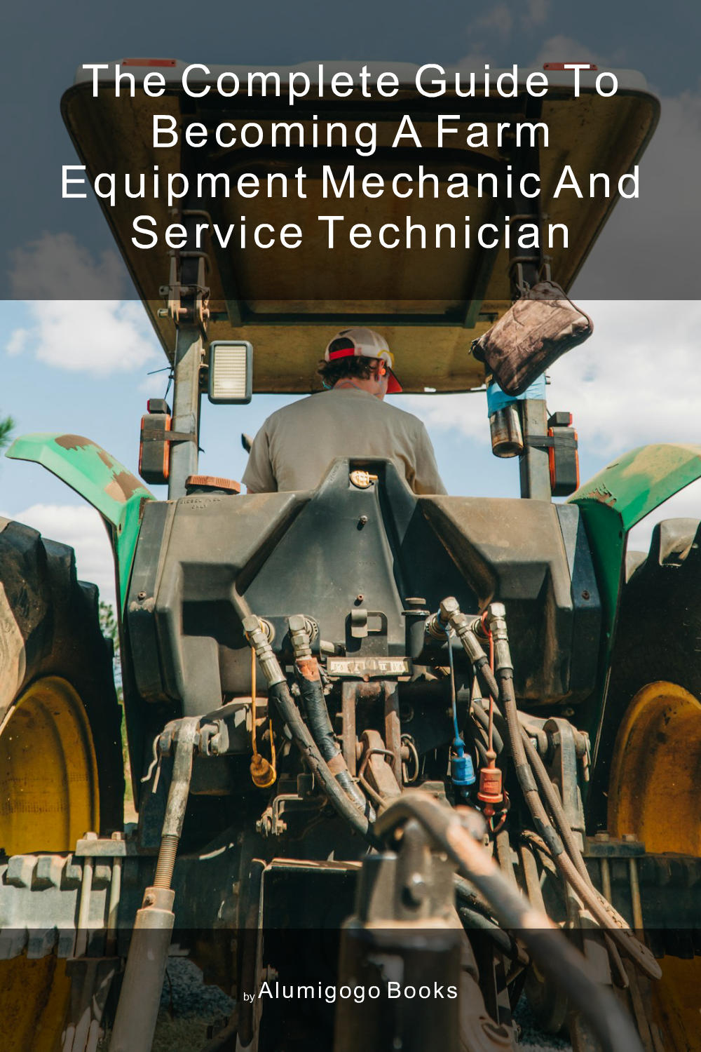 Cover of The Complete Guide to Becoming A Farm Equipment Mechanic and Service Technician