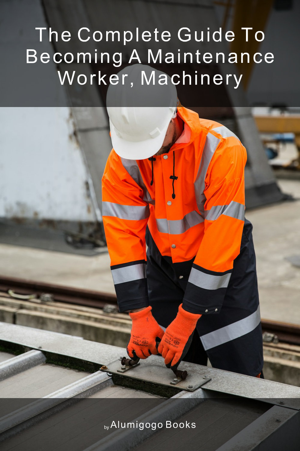 Cover of The Complete Guide to Becoming A Maintenance Worker, Machinery