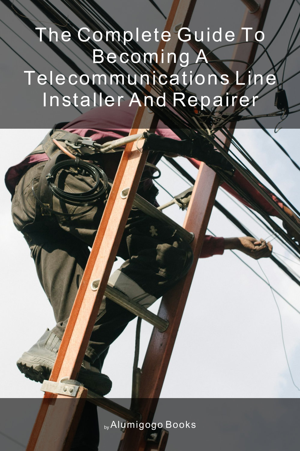 Cover of The Complete Guide to Becoming A Telecommunications Line Installer and Repairer