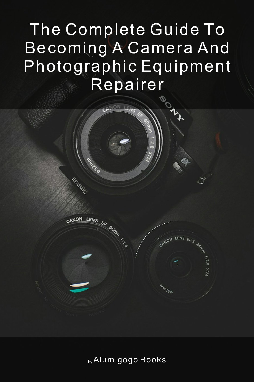 Cover of The Complete Guide to Becoming A Camera and Photographic Equipment Repairer