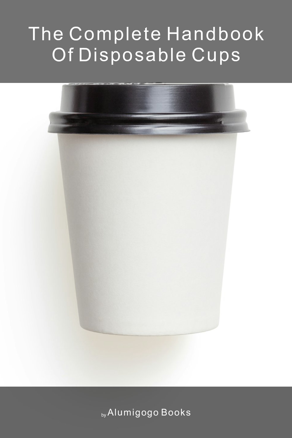 Cover of The Complete Handbook of Disposable Cups