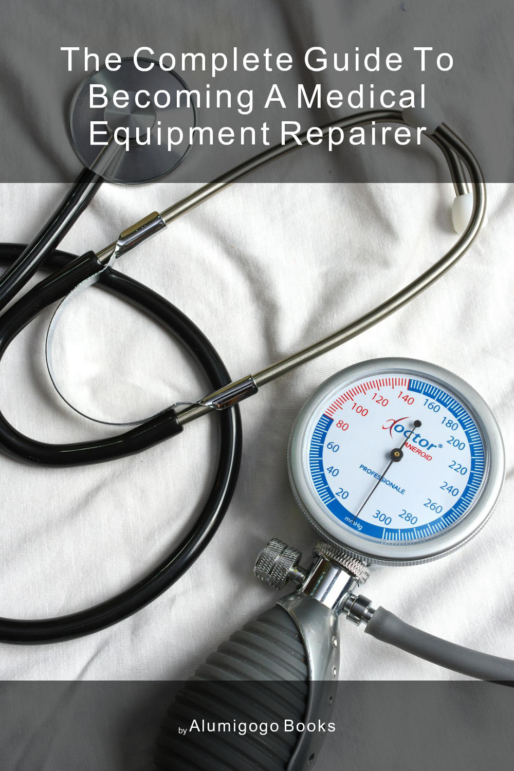 Cover of The Complete Guide to Becoming A Medical Equipment Repairer
