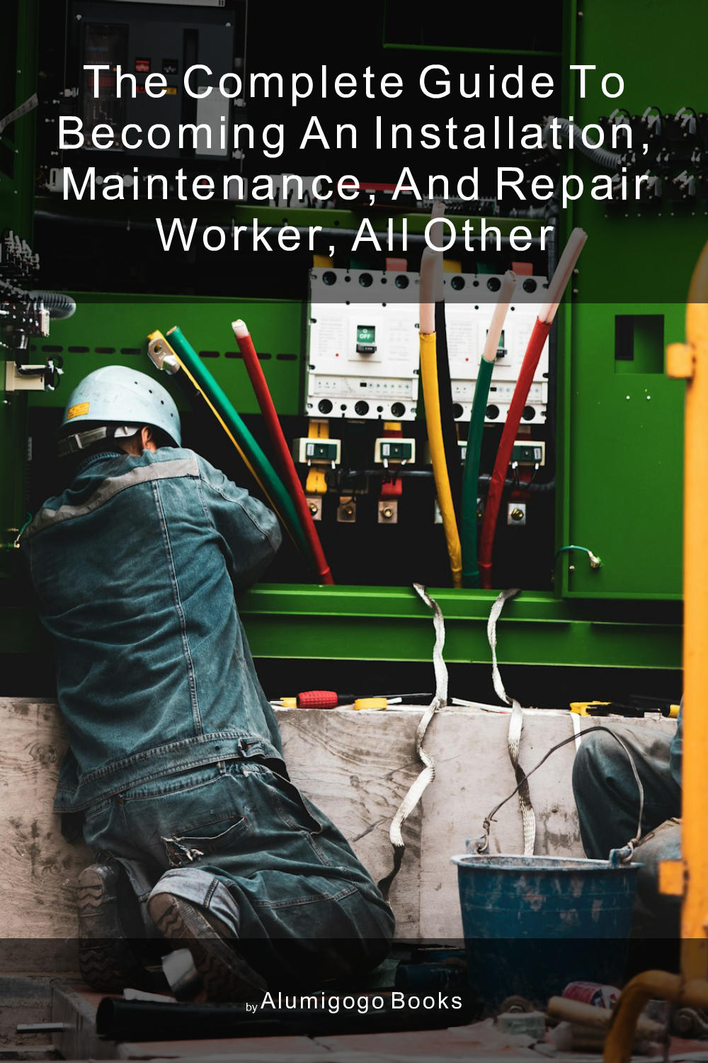 Cover of The Complete Guide to Becoming An Installation, Maintenance, and Repair Worker, All Other